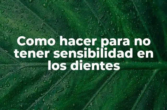 Como Hacer para No Tener Sensibilidad en los Dientes