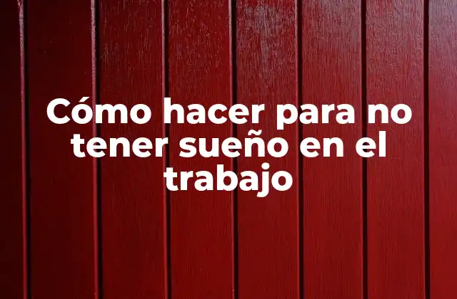 Cómo Hacer para No Tener Sueño en el Trabajo