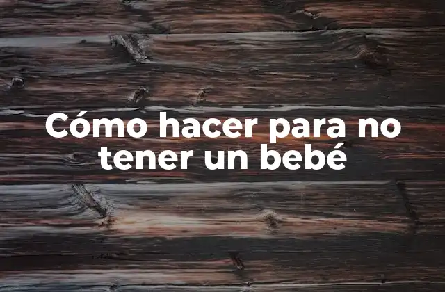 Cómo Hacer para No Tener un Bebé