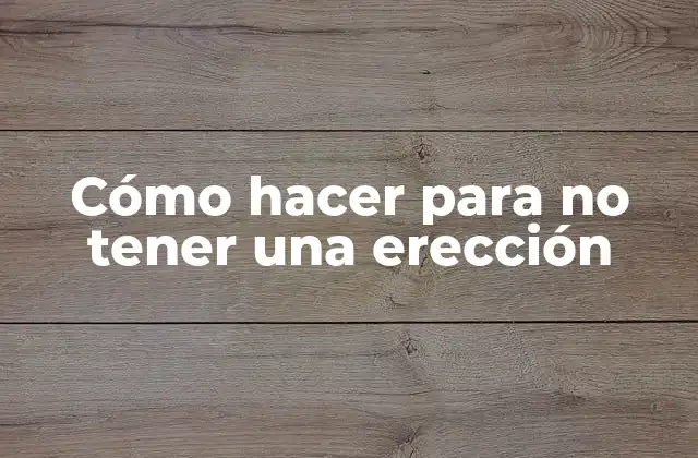 Cómo Hacer para No Tener una Erección