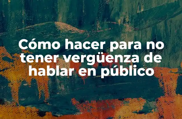 Cómo Hacer para No Tener Vergüenza de Hablar en Público