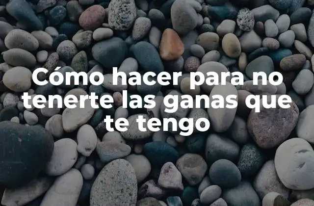 Cómo Hacer para No Tenerte las Ganas que Te Tengo