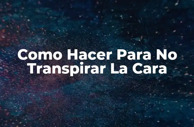 Como Hacer para No Transpirar la Cara