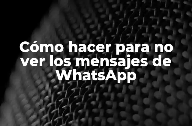 Cómo Hacer para No Ver los Mensajes de Whatsapp