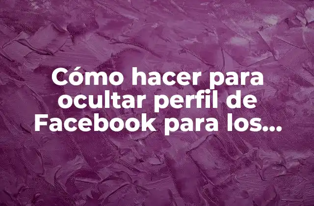 Cómo Hacer para Ocultar Perfil de Facebook para los Demás