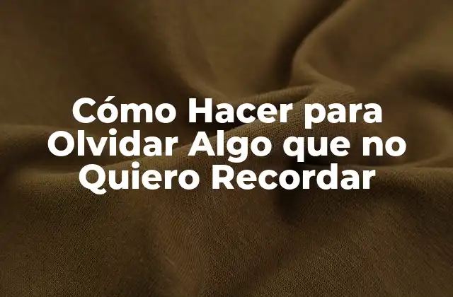 Cómo Hacer para Olvidar Algo que No Quiero Recordar