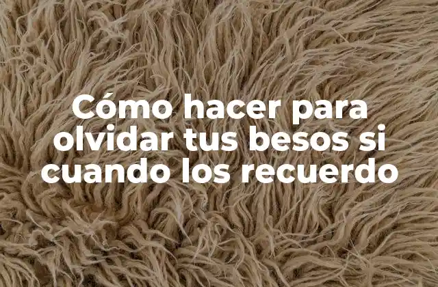 Cómo Hacer para Olvidar Tus Besos Si Cuando los Recuerdo