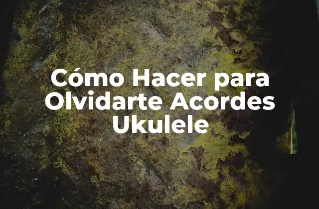 Cómo Hacer para Olvidarte Acordes Ukulele