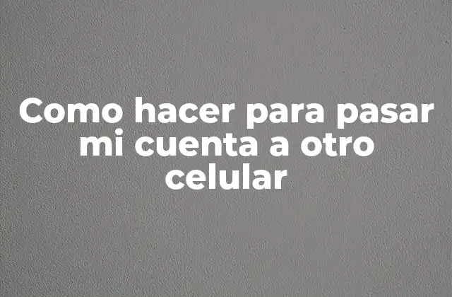 Como Hacer para Pasar Mi Cuenta a Otro Celular