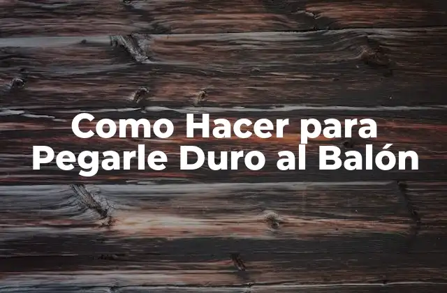 Como Hacer para Pegarle Duro Al Balón