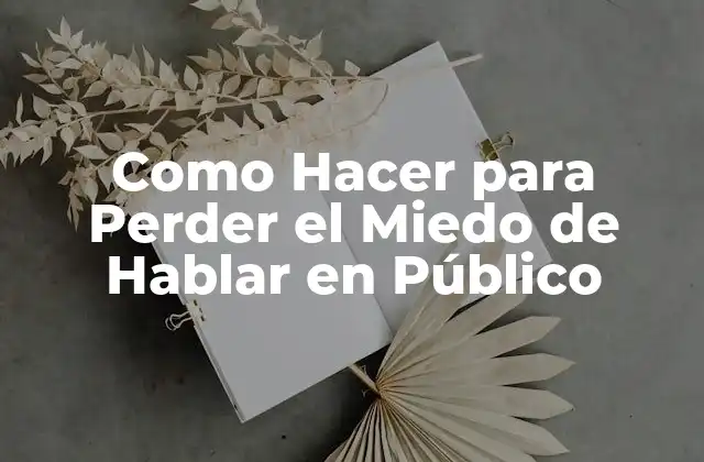 Como Hacer para Perder el Miedo de Hablar en Público