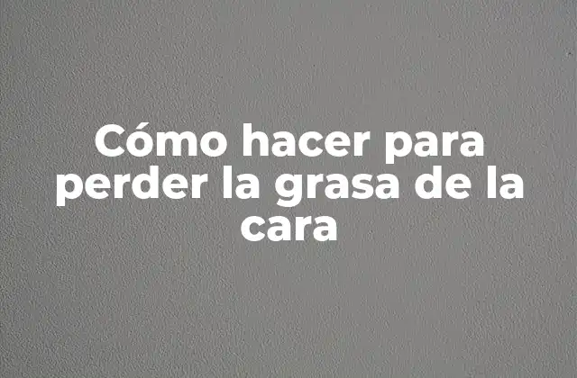 Cómo Hacer para Perder la Grasa de la Cara 2 Cómo hacer para perder la grasa de la cara