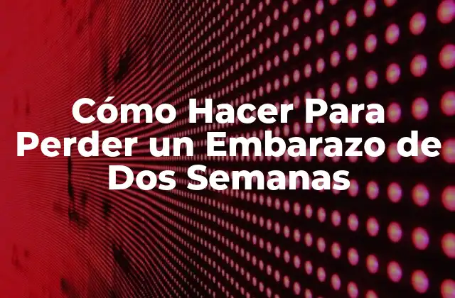 Cómo Hacer para Perder un Embarazo de Dos Semanas 2 ¿Qué es la Interrupción de un Embarazo de Dos Semanas?