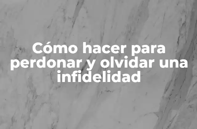 Cómo Hacer para Perdonar y Olvidar una Infidelidad