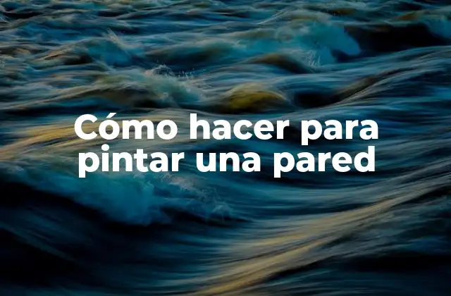 Cómo Hacer para Pintar una Pared