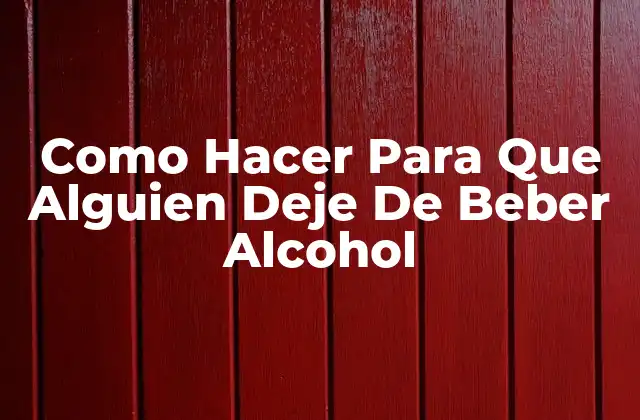 Ayudar a Alguien a Dejar de Beber Alcohol