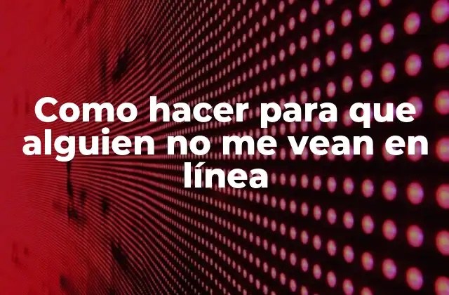 Como Hacer para que Alguien No Me Vean en Línea