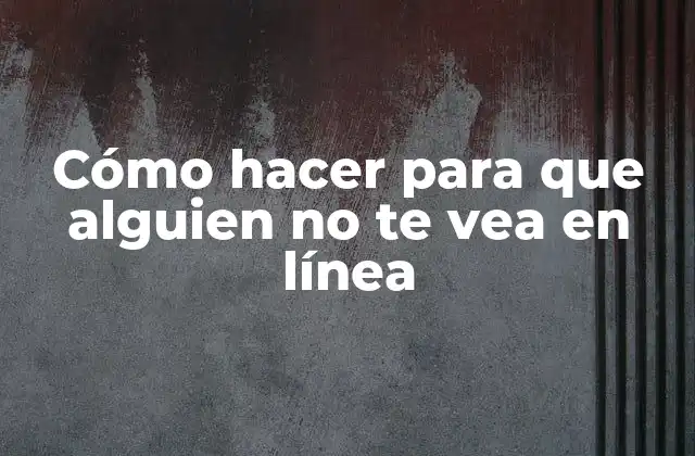 Cómo Hacer para que Alguien No Te Vea en Línea