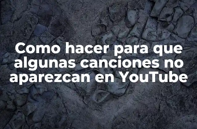 Como Hacer para que Algunas Canciones No Aparezcan en Youtube