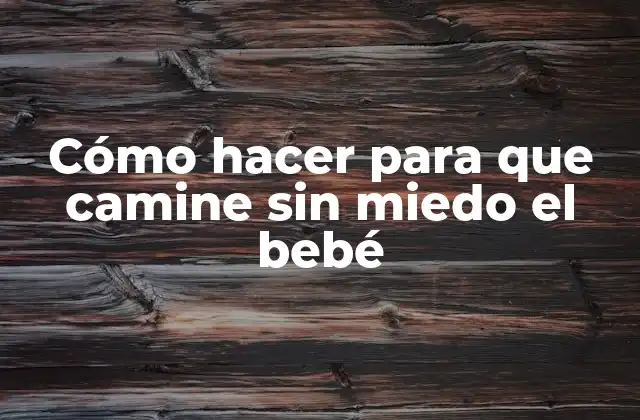 Cómo Hacer para que Camine sin Miedo el Bebé