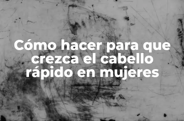 Cómo Hacer para que Crezca el Cabello Rápido en Mujeres