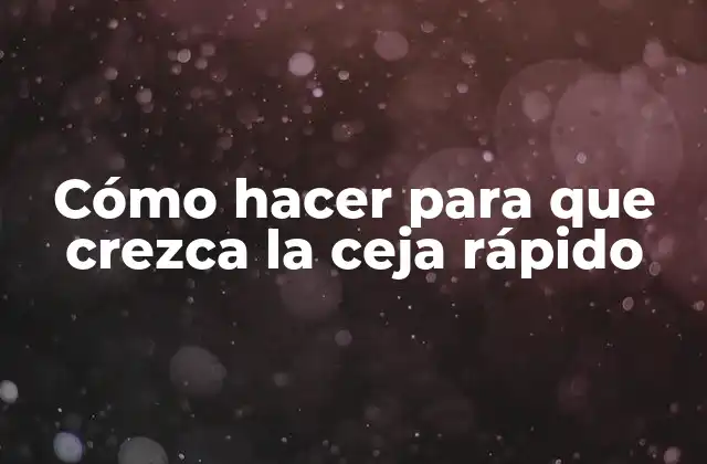 Cómo Hacer para que Crezca la Ceja Rápido