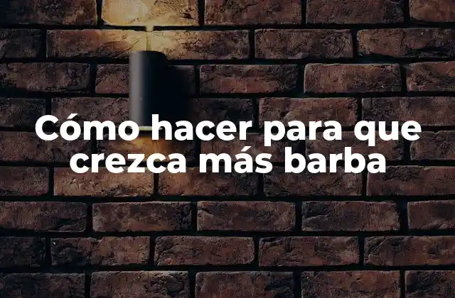 Cómo Hacer para que Crezca Más Barba