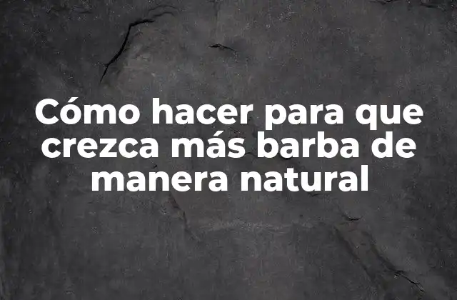 Cómo Hacer para que Crezca Más Barba de Manera Natural