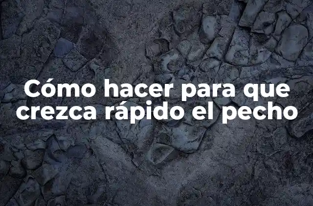 Cómo Hacer para que Crezca Rápido el Pecho