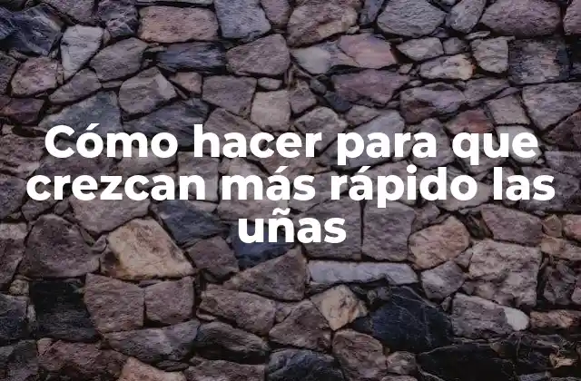 Cómo Hacer para que Crezcan Más Rápido las Uñas