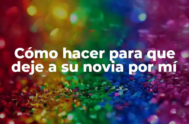 Cómo Hacer para que Deje a Su Novia por Mí