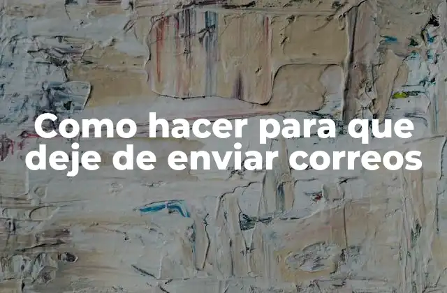 Como Hacer para que Deje de Enviar Correos