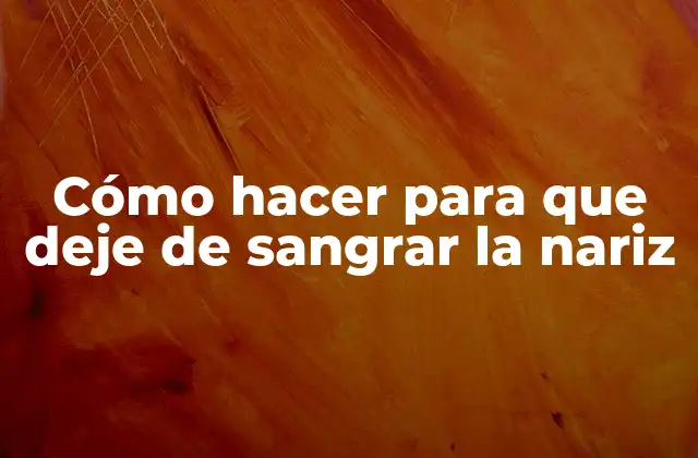 Cómo Hacer para que Deje de Sangrar la Nariz