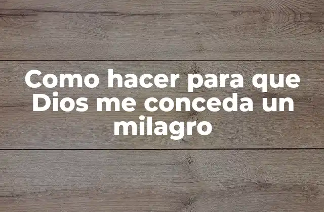 Como Hacer para que Dios Me Conceda un Milagro