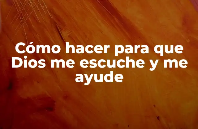 Cómo Hacer para que Dios Me Escuche y Me Ayude