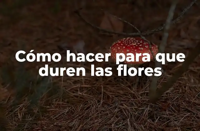 Cómo Hacer para que Duren las Flores