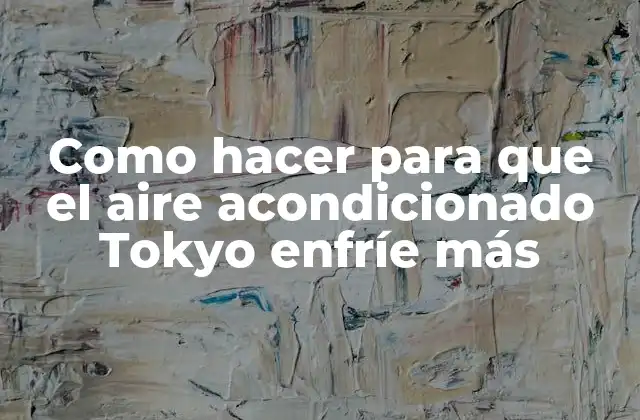 Como Hacer para que el Aire Acondicionado Tokyo Enfríe Más