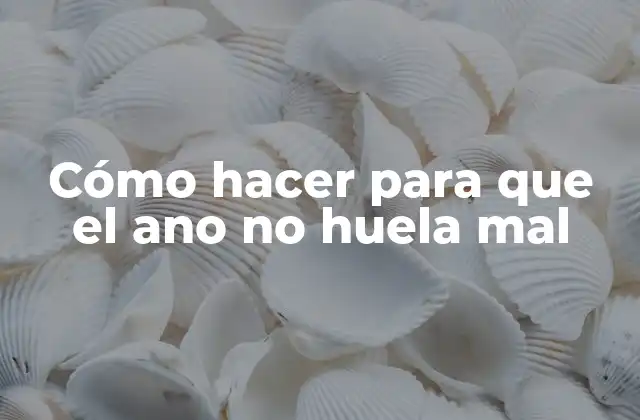 Cómo Hacer para que el Ano No Huela Mal