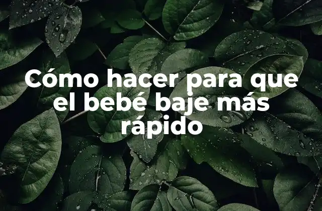 Cómo Hacer para que el Bebé Baje Más Rápido