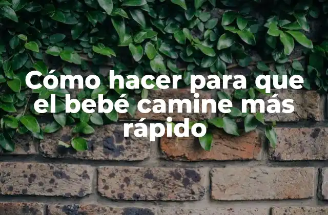 Cómo Hacer para que el Bebé Camine Más Rápido