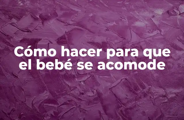 Cómo Hacer para que el Bebé Se Acomode