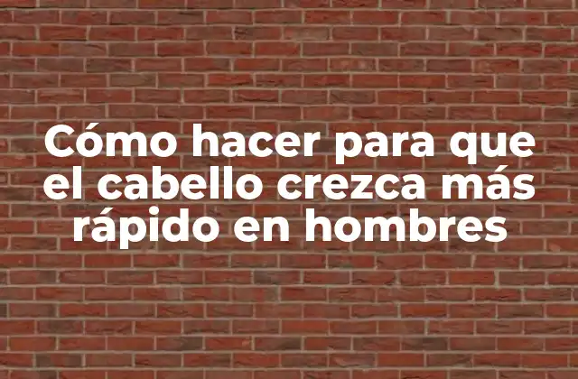 Cómo Hacer para que el Cabello Crezca Más Rápido en Hombres