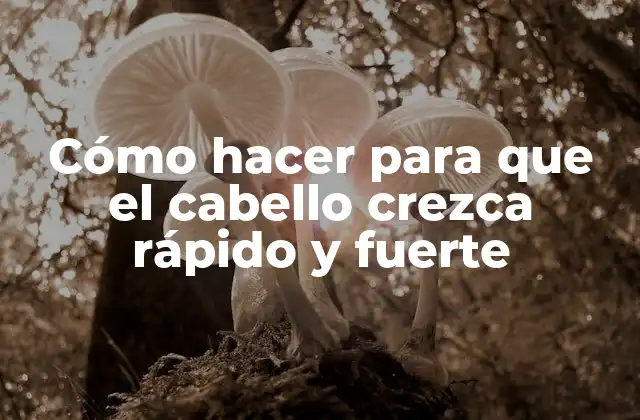Cómo Hacer para que el Cabello Crezca Rápido y Fuerte
