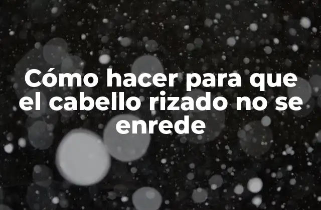 Cómo Hacer para que el Cabello Rizado No Se Enrede