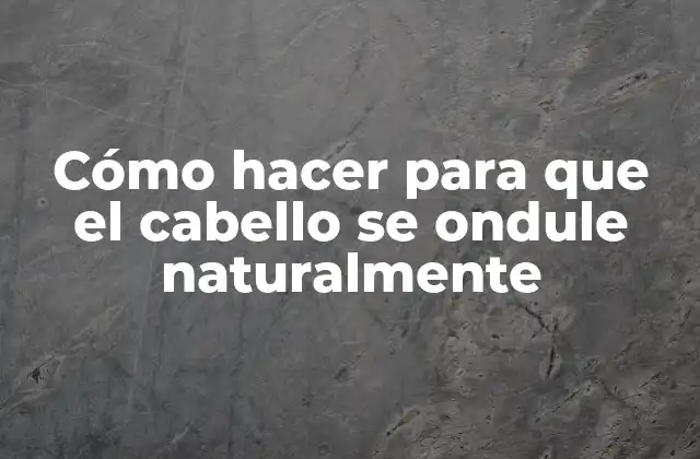 Cómo Hacer para que el Cabello Se Ondule Naturalmente
