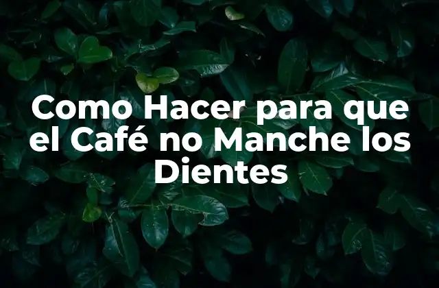 Como Hacer para que el Café No Manche los Dientes