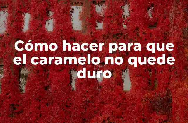 Cómo Hacer para que el Caramelo No Quede Duro