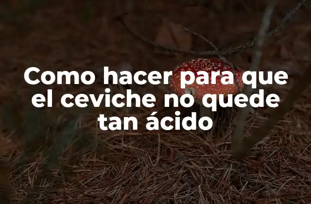 Como Hacer para que el Ceviche No Quede Tan Ácido