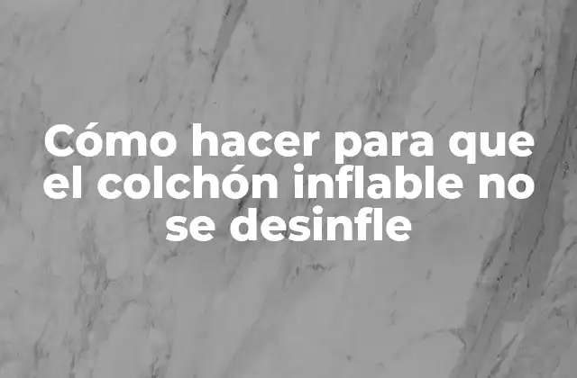 Cómo Hacer para que el Colchón Inflable No Se Desinfle 2 Cómo hacer para que el colchón inflable no se desinfle