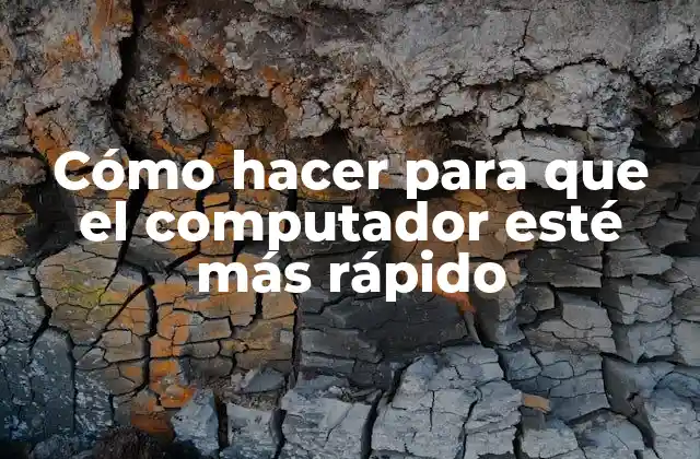 Cómo hacer para que el computador esté más rápido